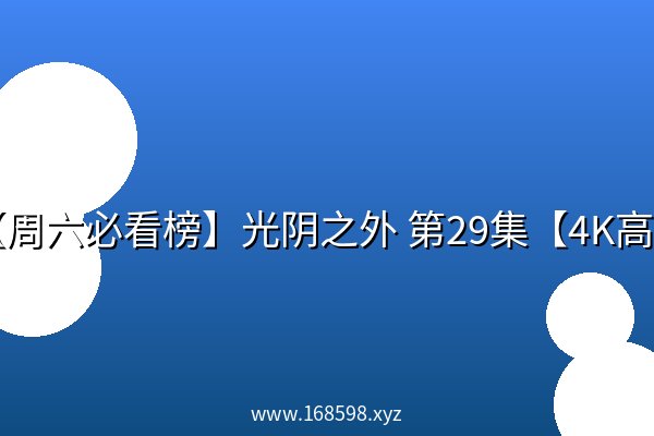 【周六必看榜】光阴之外 第29集【4K高码】 【周六必看榜】光阴之外 第29集【4K高码】