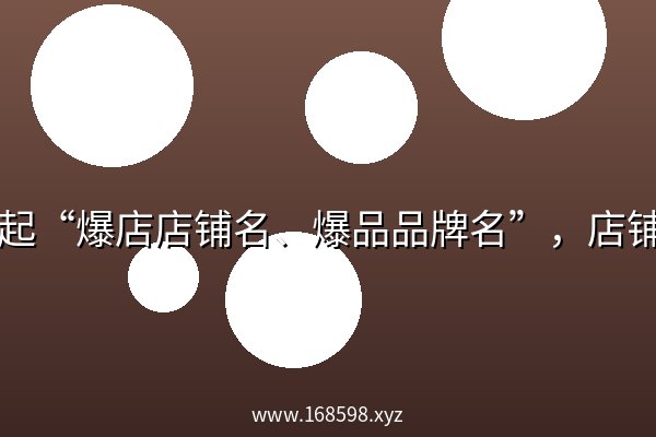 教你起“爆店店铺名、爆品品牌名”，店铺起名，品牌起名