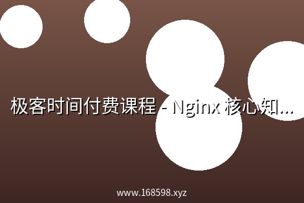 极客时间付费课程 - Nginx 核心知识150讲 极客时间付费课程 - Nginx 核心知识150讲