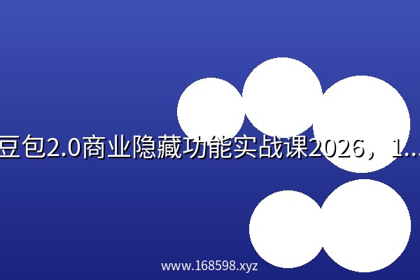 豆包2.0商业隐藏功能实战课2026,1个功能解决1个实际生意问题,学完就能用 豆包2.0商业隐藏功能实战课2026,1个功能解决1个实际生意问题,学完就能用