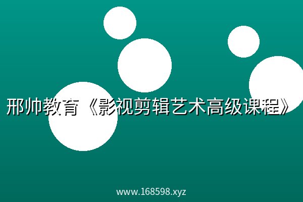 邢帅教育《影视剪辑艺术高级课程》