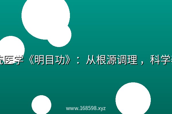 传统医学《明目功》:从根源调理 ,科学养护眼睛健康 传统医学《明目功》:从根源调理 ,科学养护眼睛健康
