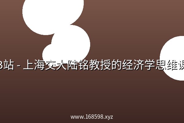 B站 - 上海交大陆铭教授的经济学思维课 B站 - 上海交大陆铭教授的经济学思维课