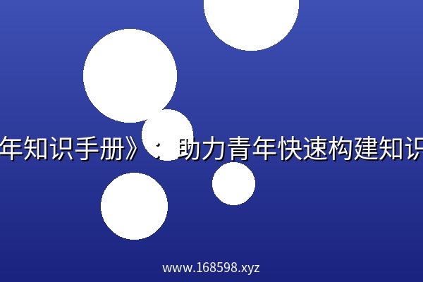 《青年知识手册》:助力青年快速构建知识体系 《青年知识手册》:助力青年快速构建知识体系