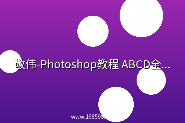 敬伟-Photoshop教程 ABCD全系列全集 -带源码课件 敬伟-Photoshop教程 ABCD全系列全集 -带源码课件