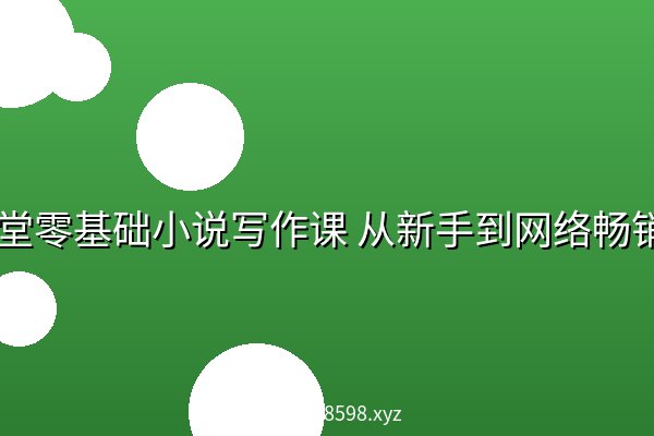 14堂零基础小说写作课 从新手到网络畅销作家【完结】 14堂零基础小说写作课 从新手到网络畅销作家【完结】