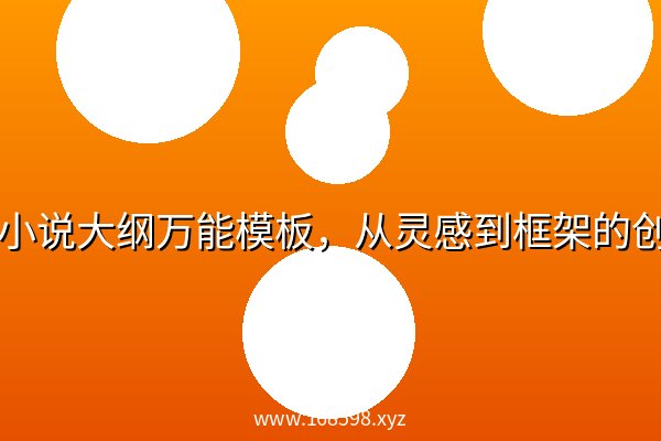 网络小说大纲万能模板,从灵感到框架的创作指南 网络小说大纲万能模板,从灵感到框架的创作指南