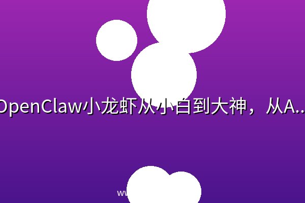 OpenClaw小龙虾从小白到大神,从AI框架思维到本地大模型应用的OpenClaw完整学习路径 OpenClaw小龙虾从小白到大神,从AI框架思维到本地大模型应用的OpenClaw完整学习路径