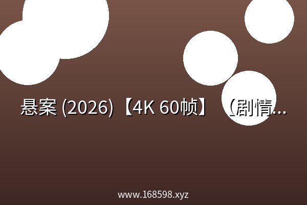 悬案 (2026)【4K 60帧】【剧情 / 悬疑 / 犯罪】 悬案 (2026)【4K 60帧】【剧情 / 悬疑 / 犯罪】
