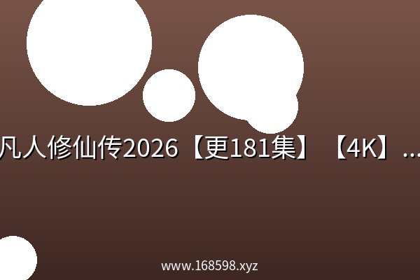 凡人修仙传2026【更181集】【4K】【2G/集】【中文字幕】【高版本】【无广告】 凡人修仙传2026【更181集】【4K】【2G/集】【中文字幕】【高版本】【无广告】