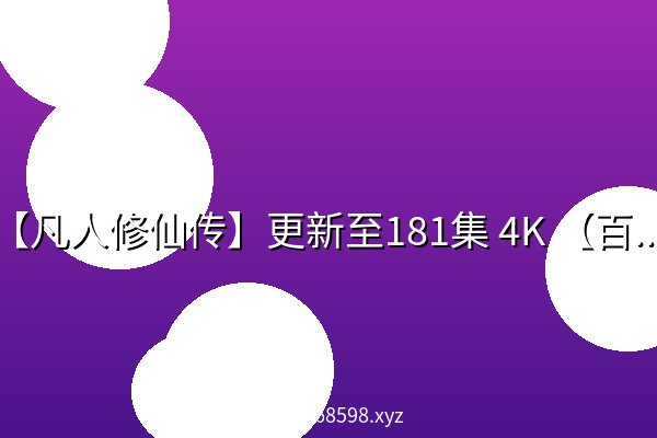 【凡人修仙传】更新至181集 4K 【百度网盘】 【凡人修仙传】更新至181集 4K 【百度网盘】