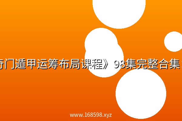 《奇门遁甲运筹布局课程》98集完整合集:从零基础入门到实战案例与运筹应用 《奇门遁甲运筹布局课程》98集完整合集:从零基础入门到实战案例与运筹应用