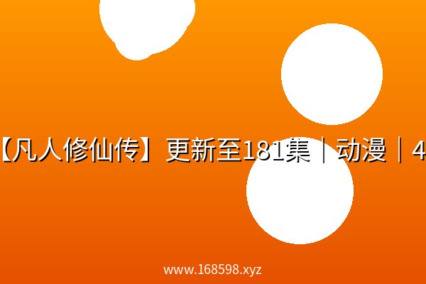 【凡人修仙传】更新至181集|动漫|4k 【凡人修仙传】更新至181集|动漫|4k