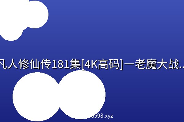 凡人修仙传181集[4K高码]—老魔大战南宫阙