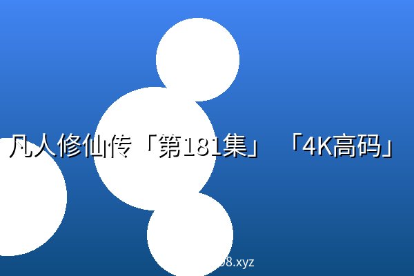 凡人修仙传「第181集」 「4K高码」 凡人修仙传「第181集」 「4K高码」