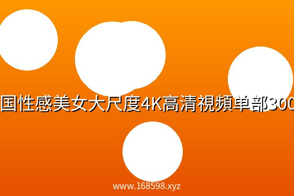 韩国性感美女大尺度4K高清視頻单部300M左右 韩国性感美女大尺度4K高清視頻单部300M左右