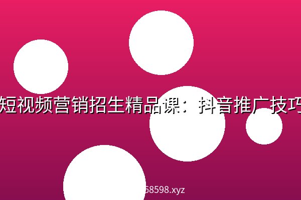  驾校短视频营销招生精品课：抖音推广技巧，抖音短视频招生