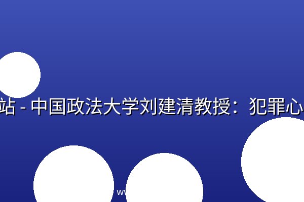 B站 - 中国政法大学刘建清教授:犯罪心理课 B站 - 中国政法大学刘建清教授:犯罪心理课