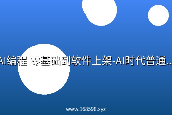 AI编程 零基础到软件上架-AI时代普通人如何发布软件 AI编程 零基础到软件上架-AI时代普通人如何发布软件