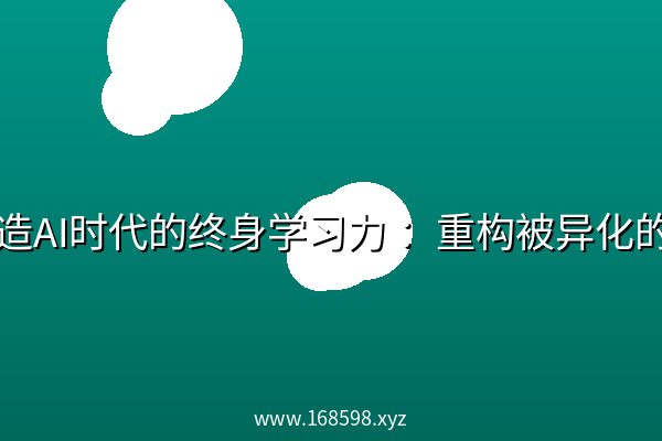 打造AI时代的终身学习力 :重构被异化的学习 打造AI时代的终身学习力 :重构被异化的学习