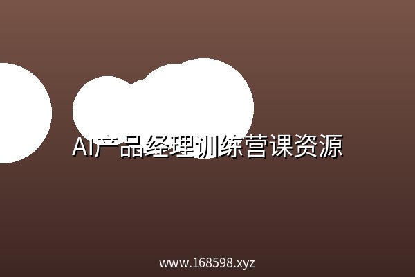 AI产品经理训练营课资源 AI产品经理训练营课资源