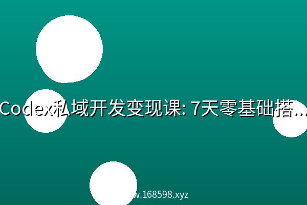 Codex私域开发变现课: 7天零基础搭建实用私域系统