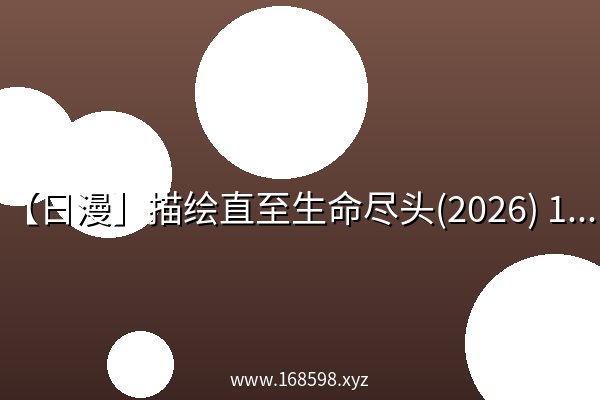 【日漫】描绘直至生命尽头(2026) 1080p 日语中字资源 【日漫】描绘直至生命尽头(2026) 1080p 日语中字资源