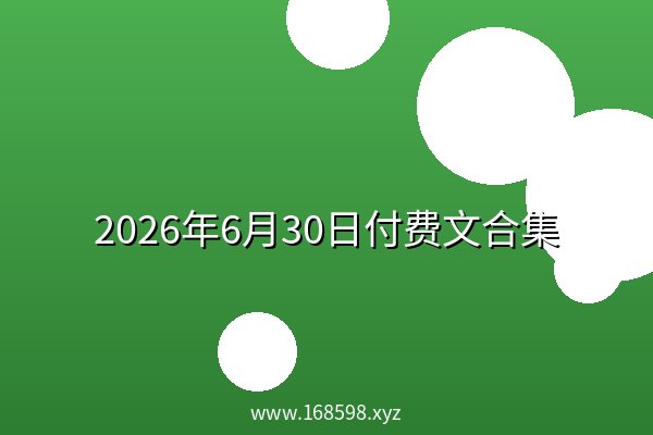 2026年6月30日付费文合集 2026年6月30日付费文合集