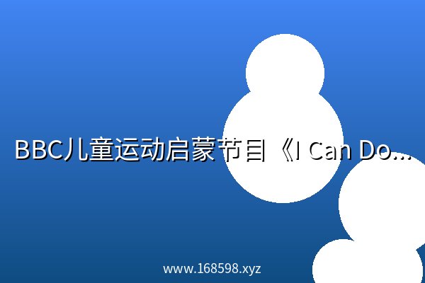 BBC儿童运动启蒙节目《I Can Do It,You Can Too (全两季) 》 BBC儿童运动启蒙节目《I Can Do It,You Can Too (全两季) 》