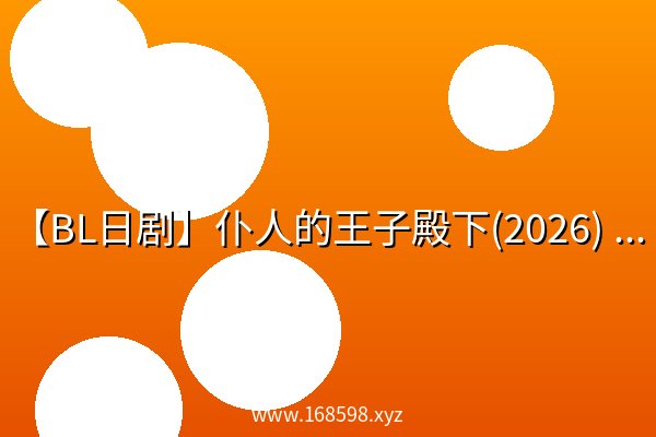 【BL日剧】仆人的王子殿下(2026) 1080p 日语中字资源 【BL日剧】仆人的王子殿下(2026) 1080p 日语中字资源