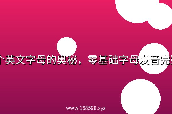 26个英文字母的奥秘,零基础字母发音完整教学 26个英文字母的奥秘,零基础字母发音完整教学