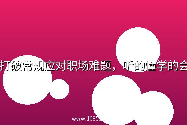 学会打破常规应对职场难题,听的懂学的会用得上职场人破圏锦囊 学会打破常规应对职场难题,听的懂学的会用得上职场人破圏锦囊