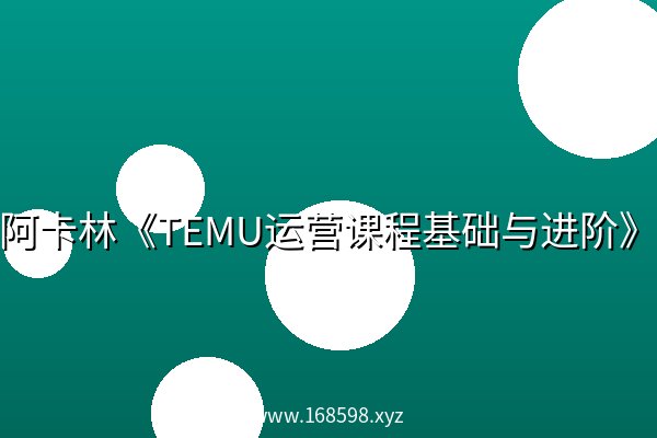 阿卡林《TEMU运营课程基础与进阶》 阿卡林《TEMU运营课程基础与进阶》