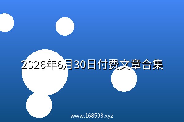 2026年6月30日付费文章合集