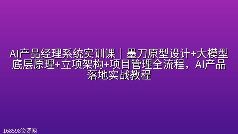 AI产品经理系统实训课|墨刀原型设计+大模型底层原理+立项架构+项目管理全流程,AI产品落地实战教程 AI产品经理系统实训课|墨刀原型设计+大模型底层原理+立项架构+项目管理全流程,AI产品落地实战教程封面图