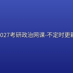 2027考研政治网课-不定时更新