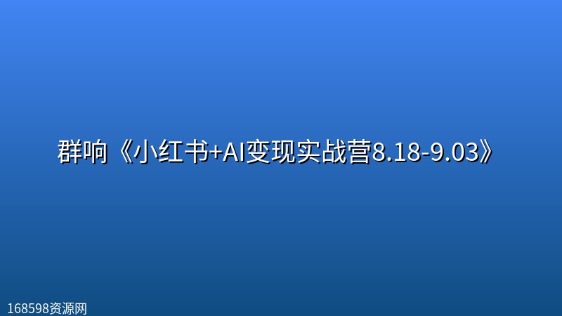 群响《小红书+AI变现实战营8.18-9.03》 群响《小红书+AI变现实战营8.18-9.03》封面图