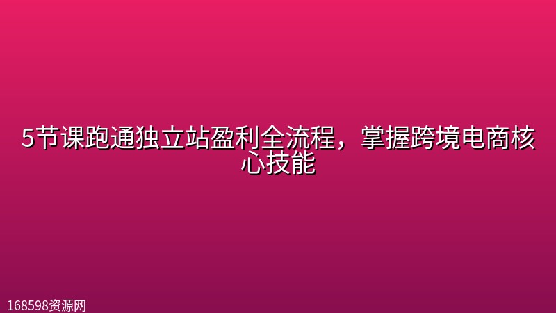 5节课跑通独立站盈利全流程,掌握跨境电商核心技能 5节课跑通独立站盈利全流程,掌握跨境电商核心技能封面图