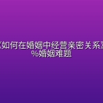 林文采《如何在婚姻中经营亲密关系》解决99%婚姻难题