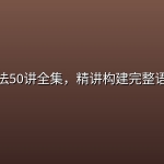 英语语法50讲全集，精讲构建完整语法体系