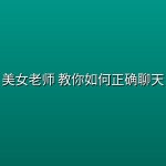 美女老师 教你如何正确聊天