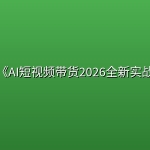 小白《AI短视频带货2026全新实战课》