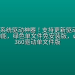Win最强系统驱动神器！支持更新驱动 ，驱动修复等功能，绿色单文件免安装版，必备工具 360驱动单文件版