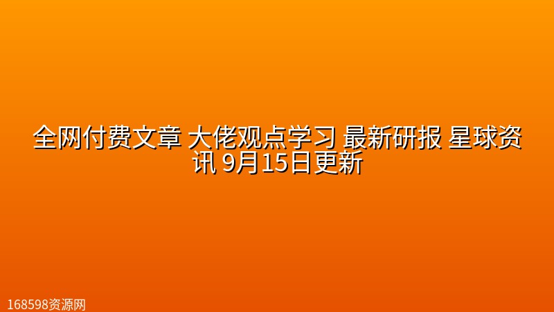 全网付费文章 大佬观点学习 最新研报 星球资讯 9月15日更新封面图