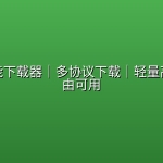 开源全能下载器｜多协议下载｜轻量高效｜自由可用