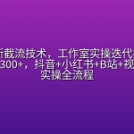 2025最新截流技术，工作室实操迭代打法，日轻松引粉300+，抖音+小红书+B站+视频号流量实操全流程