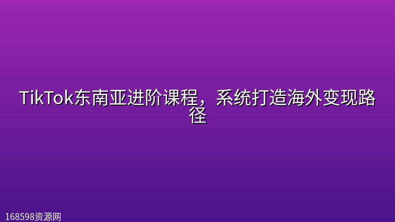 TikTok东南亚进阶课程，系统打造海外变现路径封面图