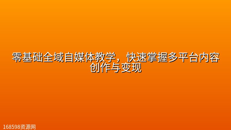 零基础全域自媒体教学，快速掌握多平台内容创作与变现封面图