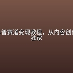 AI动画科普赛道变现教程，从内容创作到精选独家