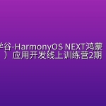 黑马博学谷-HarmonyOS NEXT鸿蒙（星河版）应用开发线上训练营2期
